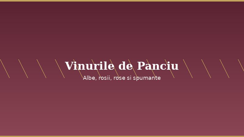 Vinurile de Panciu — soiuri albe, roșii, rosé și spumante din podgoria Vrancea